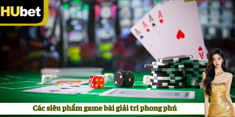Các siêu phẩm game bài giải trí phong phú