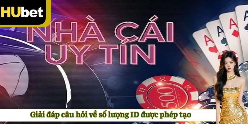 Giải đáp câu hỏi về số lượng ID được phép tạo tại nhà cái HUBET