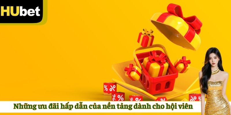 Những ưu đãi hấp dẫn của nền tảng dành cho hội viên